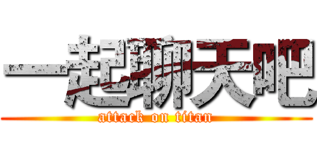 一起聊天吧 (attack on titan)