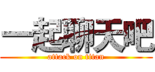 一起聊天吧 (attack on titan)