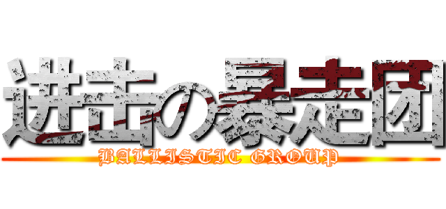 进击の暴走团 (BALLISTIC GROUP)