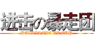 进击の暴走团 (BALLISTIC GROUP)