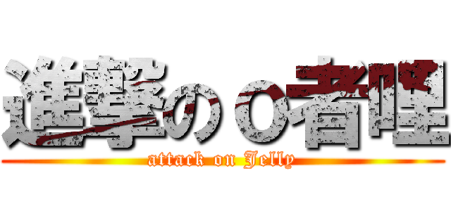 進撃のｏ者哩 (attack on Jelly)