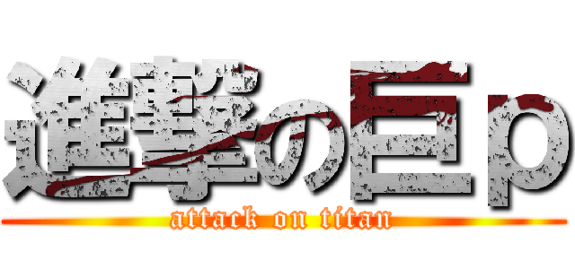 進撃の巨ｐ (attack on titan)