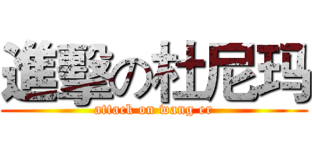 進擊の杜尼玛 (attack on wang er)