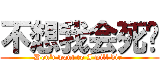 不想我会死啊 (Don\'t want to I will die )