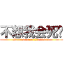 不想我会死啊 (Don\'t want to I will die )