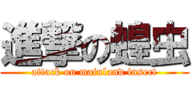 進撃の蝗虫 (attack on mainland insect)