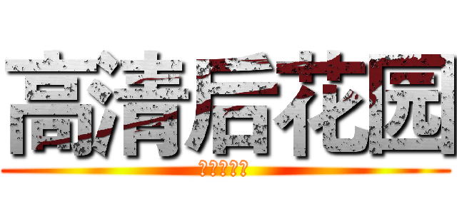 高清后花园 (高清后花园)