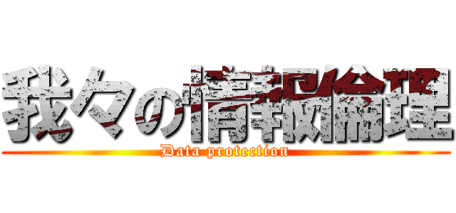 我々の情報倫理 (Data protection)