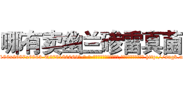 哪有卖幽兰碜雷真菌 (哪有卖幽兰碜雷真菌【电-186x2687x6963-Q278180069元-吉-药-业】我们做的是长期生意,靠的是老客户长期支持 http://sngk.net/5ffUkk
)