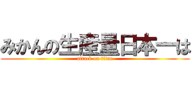 みかんの生産量日本一は (attack on titan)