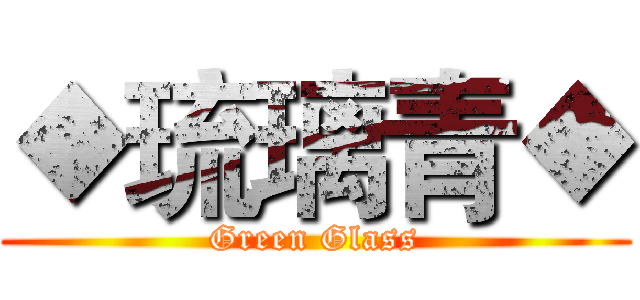 ◆琉璃青◆ (Green Glass)