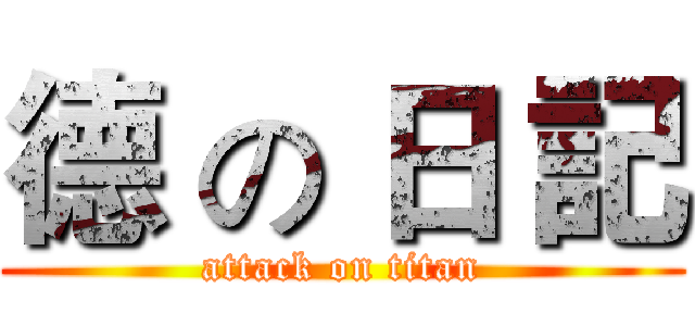 德 の 日 記 (attack on titan)
