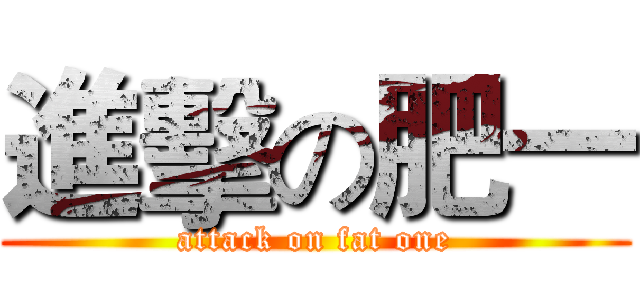進擊の肥一 (attack on fat one)