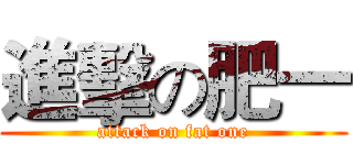 進擊の肥一 (attack on fat one)