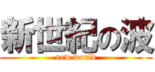 新世紀の波 (new world)