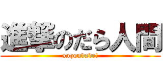 進撃のだら人間 (anpondade!)