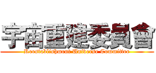 宇宙重建委員會 (Reestablishment Universe Committee)