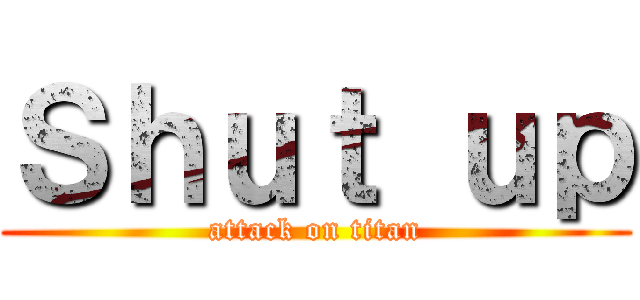 Ｓｈｕｔ ｕｐ (attack on titan)