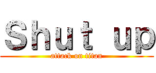 Ｓｈｕｔ ｕｐ (attack on titan)