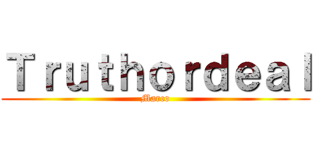 Ｔｒｕｔｈｏｒｄｅａｌ (Marco)