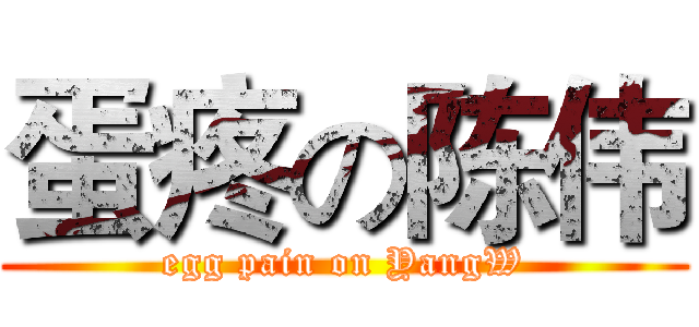 蛋疼の陈伟 (egg pain on YangW)