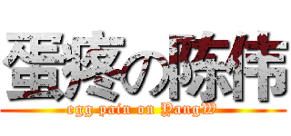 蛋疼の陈伟 (egg pain on YangW)