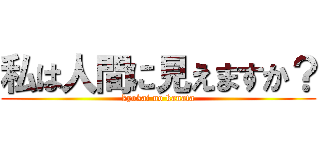 私は人間に見えますか？ (kyokai no kanata)