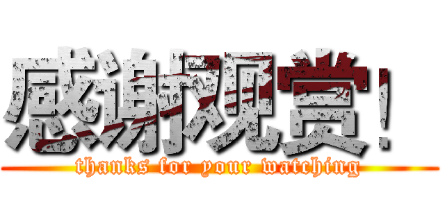 感谢观赏！ (thanks for your watching)