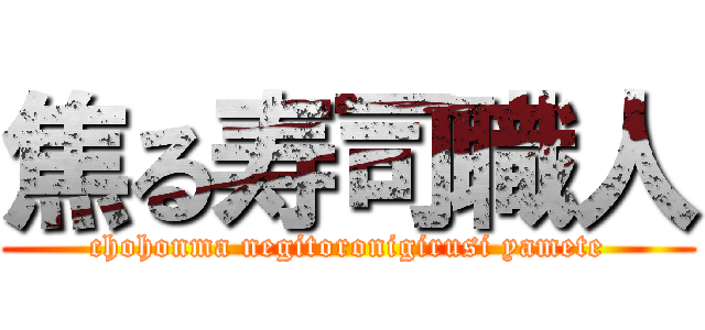 焦る寿司職人 (chohonma negitoronigirusi yamete)