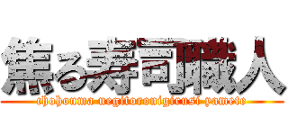 焦る寿司職人 (chohonma negitoronigirusi yamete)