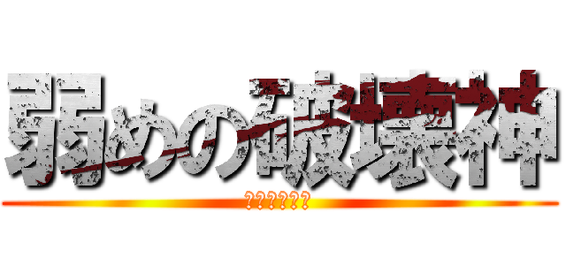 弱めの破壊神 (ぺぺぺぺぺぺ)