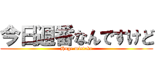 今日週番なんですけど (Huge mistake)