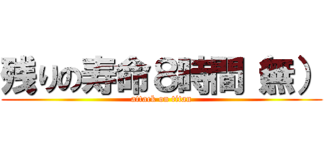 残りの寿命８時間（無） (attack on titan)