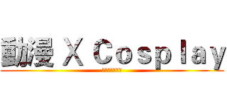 動漫 Ⅹ Ｃｏｓｐｌａｙ (台中高工動漫社)
