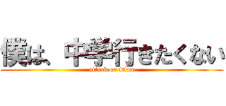 僕は、中学行きたくない (attack on titan)