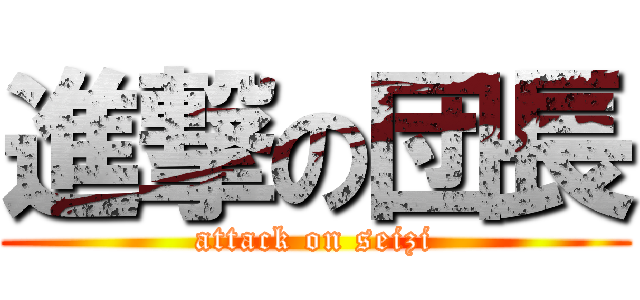 進撃の団長 (attack on seizi)