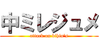 中ミレジュメ (attack on bihin's)