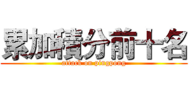 累加積分前十名 (attack on pingpong)