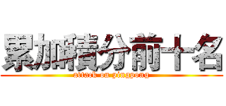 累加積分前十名 (attack on pingpong)