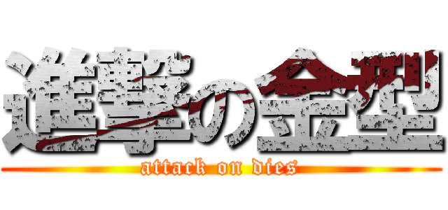 進撃の金型 (attack on dies)