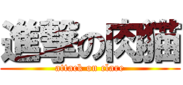進撃の肉猫 (attack on clare)