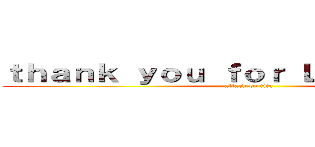 ｔｈａｎｋ ｙｏｕ ｆｏｒ Ｌｉｓｔｅｎｉｎｇ (attack on tita)