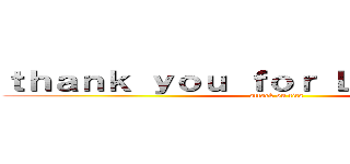 ｔｈａｎｋ ｙｏｕ ｆｏｒ Ｌｉｓｔｅｎｉｎｇ (attack on tita)