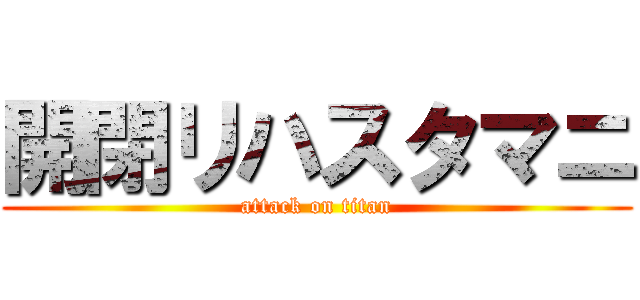 開閉リハスタマニ (attack on titan)