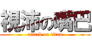視沛の嘴巴 (attack on titan)