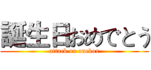 誕生日おめでとう (attack on onebox)