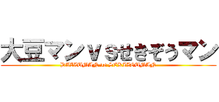 大豆マンｖｓせきぞうマン (DAIZUMAN vs SEKIZOUMAN)