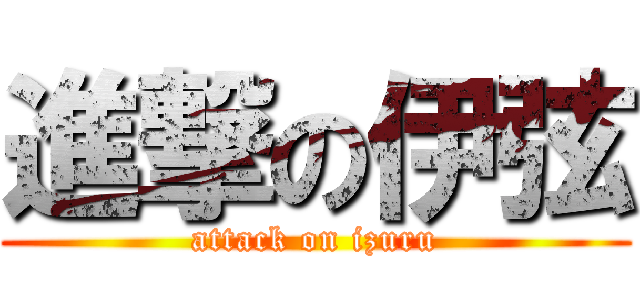 進撃の伊弦 (attack on izuru)