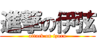 進撃の伊弦 (attack on izuru)