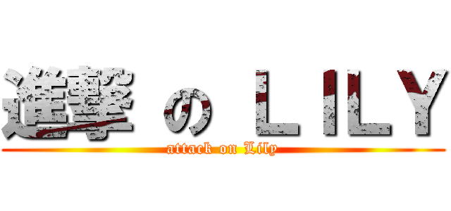 進撃 の ＬＩＬＹ (attack on Lily)